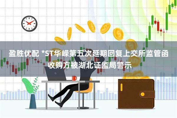 盈胜优配 *ST华嵘第五次延期回复上交所监管函 收购方被湖北证监局警示