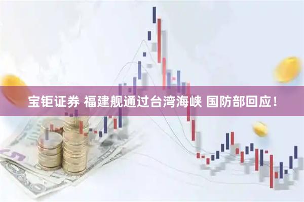宝钜证券 福建舰通过台湾海峡 国防部回应！