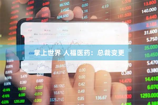 掌上世界 人福医药：总裁变更