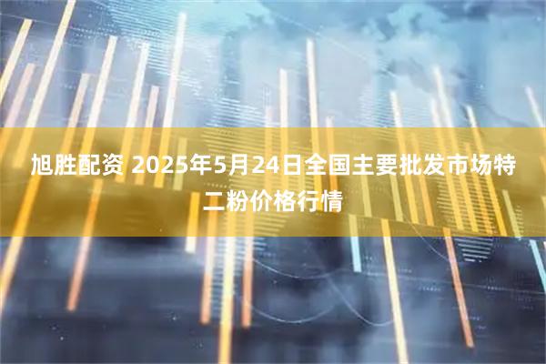 旭胜配资 2025年5月24日全国主要批发市场特二粉价格行情