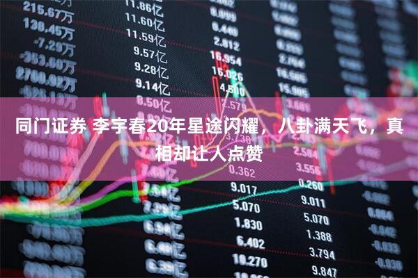 同门证券 李宇春20年星途闪耀，八卦满天飞，真相却让人点赞