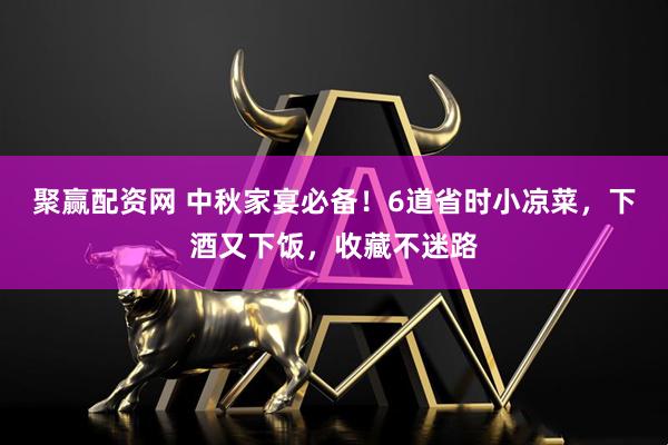 聚赢配资网 中秋家宴必备！6道省时小凉菜，下酒又下饭，收藏不迷路