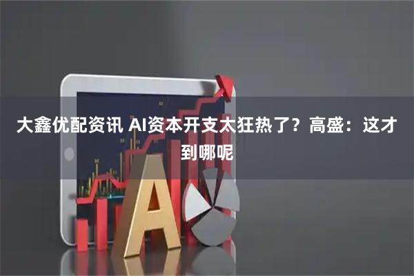 大鑫优配资讯 AI资本开支太狂热了？高盛：这才到哪呢