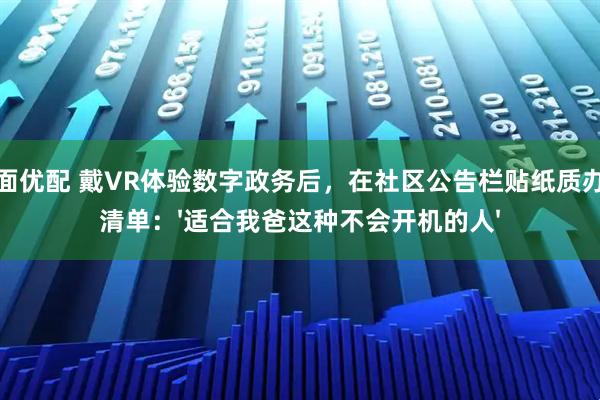 台面优配 戴VR体验数字政务后，在社区公告栏贴纸质办事清单：'适合我爸这种不会开机的人'