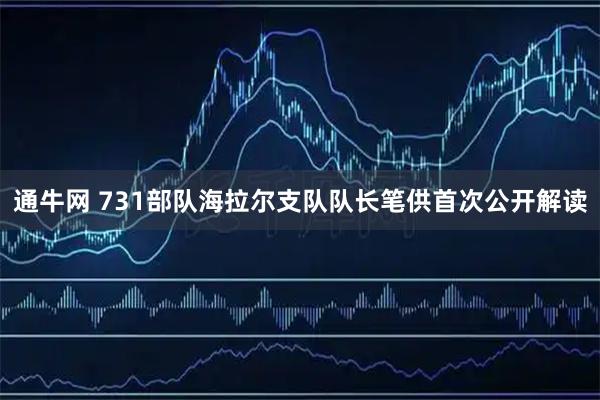 通牛网 731部队海拉尔支队队长笔供首次公开解读