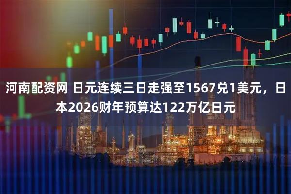 河南配资网 日元连续三日走强至1567兑1美元，日本2026财年预算达122万亿日元