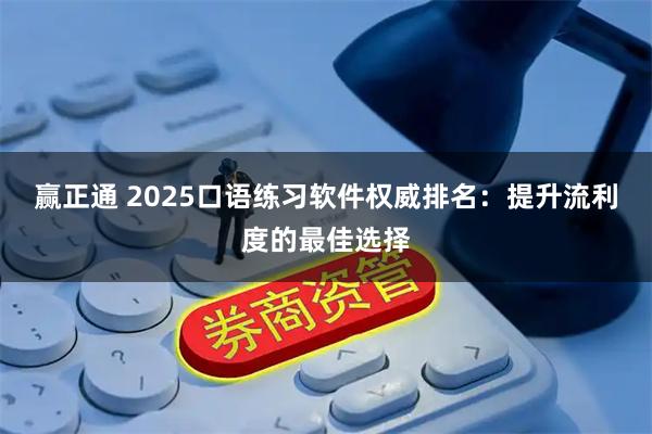 赢正通 2025口语练习软件权威排名：提升流利度的最佳选择