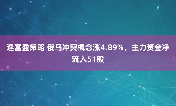 逸富盈策略 俄乌冲突概念涨4.89%，主力资金净流入51股